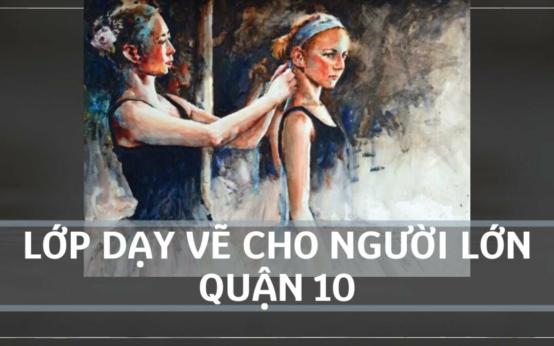 LỚP DẠY VẼ CHO NGƯỜI LỚN QUẬN 10