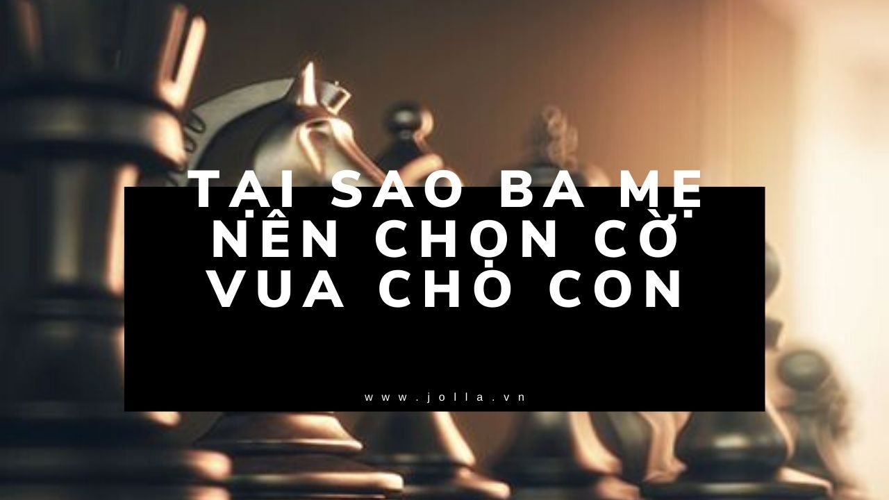 Tại sao ba mẹ nên chọn cờ vua cho con