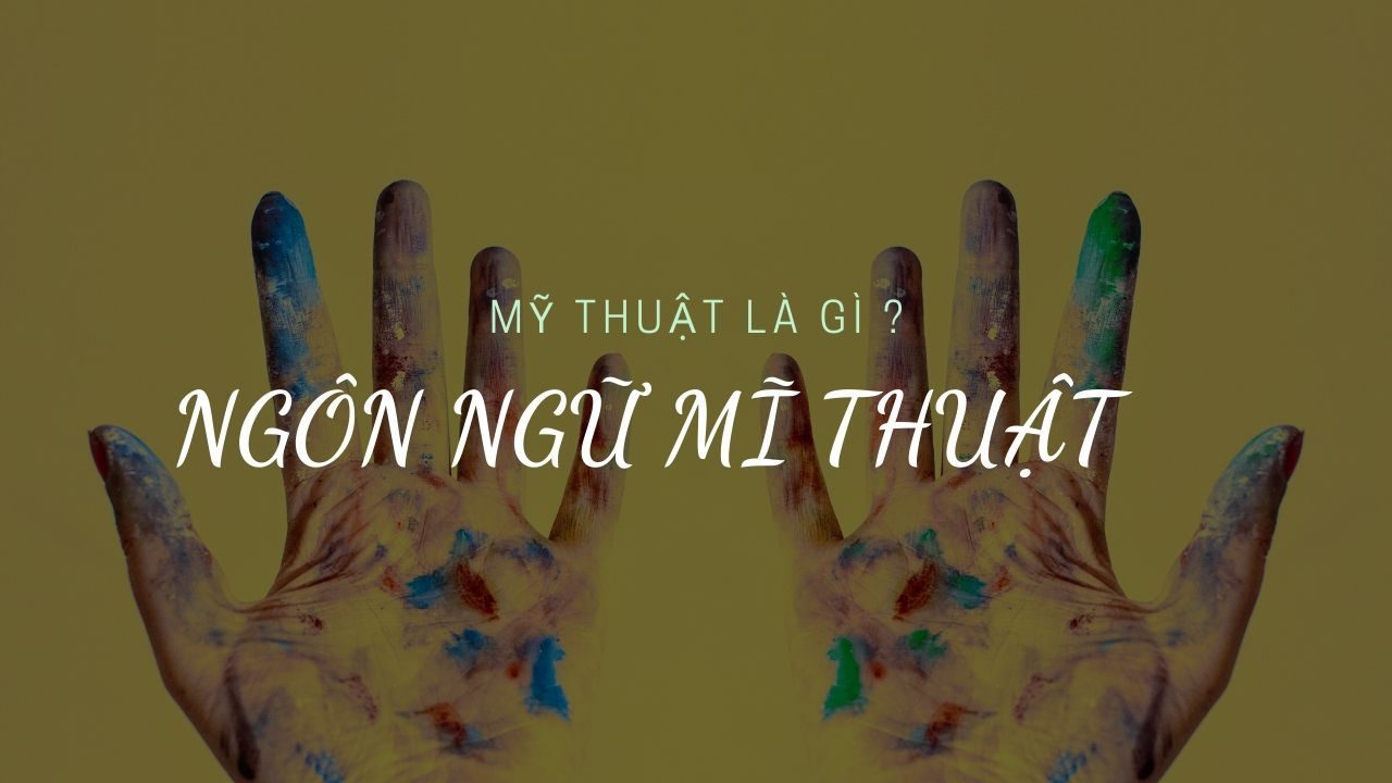 MỸ THUẬT LÀ GÌ ? NGÔN NGỮ HỘI HỌA MỸ THUẬT